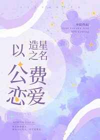 以造星之名公费恋爱以造星之名公费恋爱