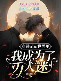 穿进abo世界里我成为了万人迷穿进abo世界里我成为了万人迷